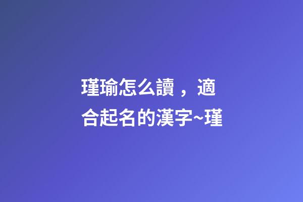 瑾瑜怎么讀，適合起名的漢字~瑾